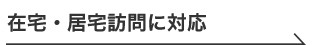 在宅・居宅訪問に対応