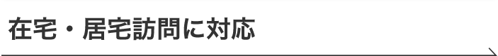 在宅・居宅訪問に対応